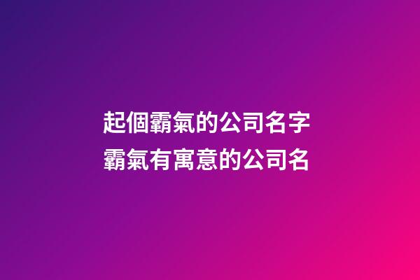 起個霸氣的公司名字 霸氣有寓意的公司名-第1張-公司起名-玄機派